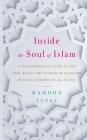 Inside the Soul of Islam: A Transformative Guide to the Love, Beauty and Wisdom of Islam for Spiritual Seekers of All Faiths Cover Image
