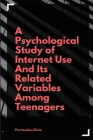 A psychological study of internet use and its related variables among teenagers By Fernandes Silvia S Cover Image