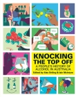 Knocking The Top Off: A People's History of Alcohol in Australia By Alex Ettling (Editor), Iain McIntyre (Editor) Cover Image