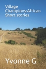 Village Champions: African Short stories By Yvonne G Cover Image