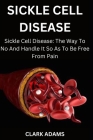 Sickle Cell Disease: Sickle Cell Disease: The Way To No And Handle It So As To Be Free From Pain By Clark Adams Cover Image