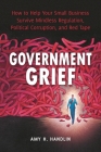 Government Grief: How to Help Your Small Business Survive Mindless Regulation, Political Corruption, and Red Tape Cover Image