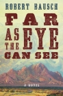 Far as the Eye Can See: A Novel By Robert Bausch Cover Image