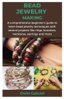 Bead Jewelry Making: A comprehensive beginner's guide to learn bead jewelry techniques with several projects like rings, bracelets, necklac By Owin Gabriel Cover Image