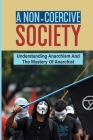 A Non-Coercive Society: Understanding Anarchism And The Mystery Of Anarchist: The Nature Of Capitalism By Willis Grasmuck Cover Image