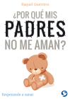 ¿Por qué mis padres no me aman? : Empezando a sanar (Por tus hijos te conocerán) By Raquel Guerrero Cover Image
