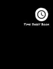 Time Sheet Book For Employees: Black Weekly Time Sheet Book Work Hours Organizer Work Hours Log Including Overtime Diary to Record and Monitor Workin By Pamela Matthew Cover Image