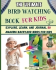 The Ultimate Bird Watching Book For Kids: Explore, Learn, and Journal 50 Amazing Backyard Birds for Kids By Fanatomy Cover Image