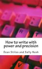 How to write with power and precision: Practical advice to improve your writing for pleasure, business or profit By Sally Nash, Dean Stiles Cover Image