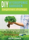 DIY Hydroponic Garden: 8 Smart and Easy Steps to Building your Own Hydroponic Garden System at Home. Learn How to Quickly Start Growing Veget Cover Image