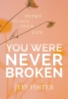 You Were Never Broken: Poems to Save Your Life By Jeff Foster Cover Image