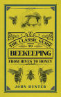 The Classic Guide to Beekeeping: From Hives to Honey (The Classic Guide to ...) By John Hunter Cover Image
