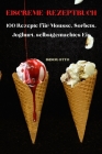 Eiscreme-Rezeptbuch: 100 Rezepte für Mousse, Sorbets, Joghurt, selbstgemachtes Eis Cover Image