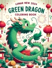 Lunar New Year 2024, Green Dragon coloring book: Fill Your World with Happiness, Abundance, and Harmony as You Embark on a Coloring Adventure Through Cover Image