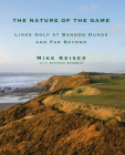 The Nature of the Game: Links Golf at Bandon Dunes and Far Beyond By Mike Keiser, Stephen Goodwin Cover Image