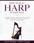 How to Play Harp in Easy Way: Learn How to Play Harp in Easy Way by this Complete beginner's guide Step by Step illustrated!Harp Basics, Features, E Cover Image