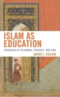 Islam as Education: Pedagogies of Pilgrimage, Prophecy, and Jihad By Aaron J. Ghiloni Cover Image