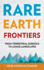 Rare Earth Frontiers: From Terrestrial Subsoils to Lunar Landscapes By Julie Michelle Klinger Cover Image