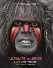 Ultimate Warrior: A Life Lived Forever: A Life Lived 