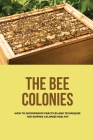 The Bee Colonies: How To Incorporate Practices And Techniques For Keeping Colonies Healthy: Beekeeping Business Cover Image