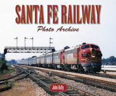 Santa Fe Railway Photo Archive By John Kelly Cover Image