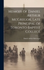 Memoir of Daniel Arthur McGregor, Late Principal of Toronto Baptist College By Daniel Arthur McGregor Cover Image