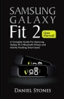 Samsung Galaxy Fit 2 User Manual: A Complete Guide for Samsung Galaxy Fit 2 Bluetooth Fitness and Activity Tracking Smart Band By Daniel Stones Cover Image