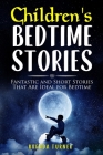 Children's Bedtime Stories: Fantastic and Short Stories That Are Ideal for Bedtime! Cover Image
