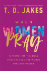 When Women Pray: 10 Women of the Bible Who Changed the World through Prayer By T. D. Jakes Cover Image