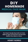 DIY Homemade Face Mask: The Simple Step-By-Step Guide To Create Different Types of Protective and Reusable Medical Mask at Home. (With Relevan Cover Image