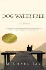 DOG WATER FREE, A Memoir: A coming-of-age story about an improbable journey to find emotional truth Cover Image
