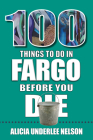 100 Things to Do in Fargo Before You Die (100 Things to Do Before You Die) By Alicia Underlee Nelson Cover Image