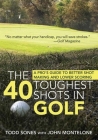 The 40 Toughest Shots in Golf: A Pro's Guide to Better Shot Making and Lower Scoring By Todd Sones, John Monteleone Cover Image