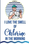 I Love the Smell of Chlorine in the Morning!: Swim Coach Gift / Male Swim Coach / Practice Log Book / 120 pgs. / Thank you Gift / Appreciation Gift Cover Image