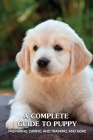 A Complete Guide To Puppy: Preparing, Caring, And Training, And More: How To Raise A Healthy Dog By Maisie Cicero Cover Image
