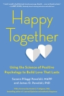 Happy Together: Using the Science of Positive Psychology to Build Love That Lasts By Suzann Pileggi Pawelski, MAPP, James O. Pawelski, PhD Cover Image