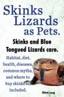 Skinks Lizards as Pets. Blue Tongued Skinks and Other Skinks Care. Habitat, Diet, Common Myths, Diseases and Where to Buy Skinks All Included By Elliott Lang Cover Image