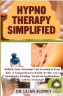 Hypno Therapy Simplified: Unlock Your Potential And Transform Your Life, A Comprehensive Guide To The Core Techniques, Healing, Targeted Applica By Lilian Audrey Cover Image