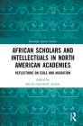 African Scholars and Intellectuals in North American Academies: Reflections on Exile and Migration (Routledge African Studies) Cover Image