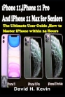 iPhone 11, iPhone 11 Pro And iPhone 11 Max for seniors: The Ultimate user guide, How to Master iPhone within 24 Hours. By David H. Kevin Cover Image