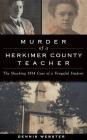 Murder of a Herkimer County Teacher: The Shocking 1914 Case of a Vengeful Student By Dennis Webster Cover Image