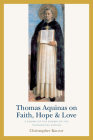 Thomas Aquinas on Faith, Hope, and Love: A Summa of the Summa on the Theological Virtues By Christopher Kaczor Cover Image