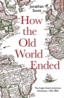 How the Old World Ended: The Anglo-Dutch-American Revolution 1500-1800 By Jonathan Scott Cover Image