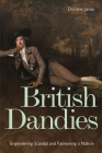 British Dandies: Engendering Scandal and Fashioning a Nation By Dominic Janes Cover Image