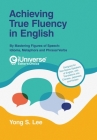 Achieving True Fluency in English: By Mastering Figures of Speech: Idioms, Metaphors and Phrasal Verbs By Yong S. Lee Cover Image