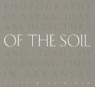 Of the Soil: Photographs of Vernacular Architecture and Stories of Changing Times in Arkansas Cover Image