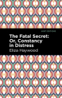 The Fatal Secret: Or, Constancy in Distress By Eliza Haywood, Mint Editions (Contribution by) Cover Image
