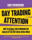 Day Trading Attention: How to Actually Build Brand and Sales in the New Social Media World By Gary Vaynerchuk Cover Image