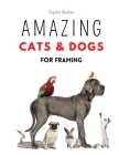 Amazing Cats and Dogs for Framing: Amazing pet photos, funny dogs and cats to frame (Pets) By Graphic Studios Cover Image