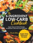The 6-Ingredient Low-Carb Cookbook Super Easy-to-Follow Recipes to Kickstart a No-Fuss Low-Carb Diet By Brenda Gillman Cover Image